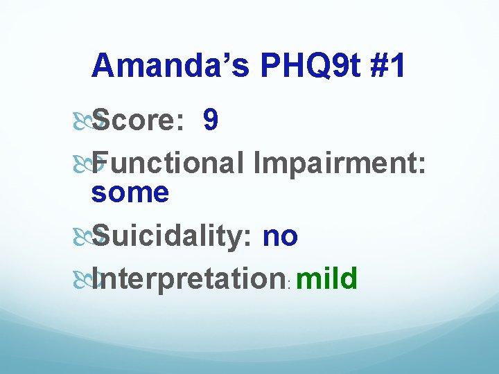 Amanda’s PHQ 9 t #1 Score: 9 Functional Impairment: some Suicidality: no Interpretation: mild