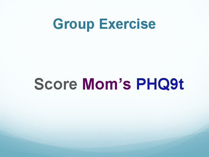 Group Exercise Score Mom’s PHQ 9 t 