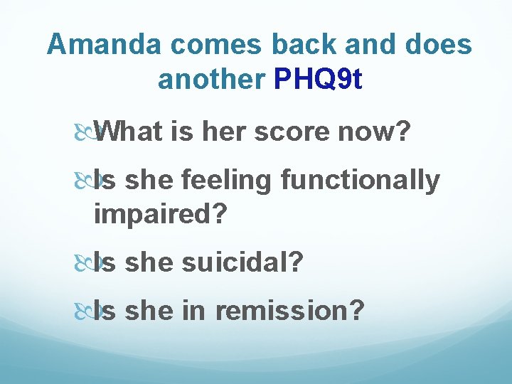 Amanda comes back and does another PHQ 9 t What is her score now?