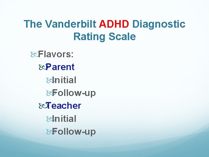 The Vanderbilt ADHD Diagnostic Rating Scale Flavors: Parent Initial Follow-up Teacher Initial Follow-up 