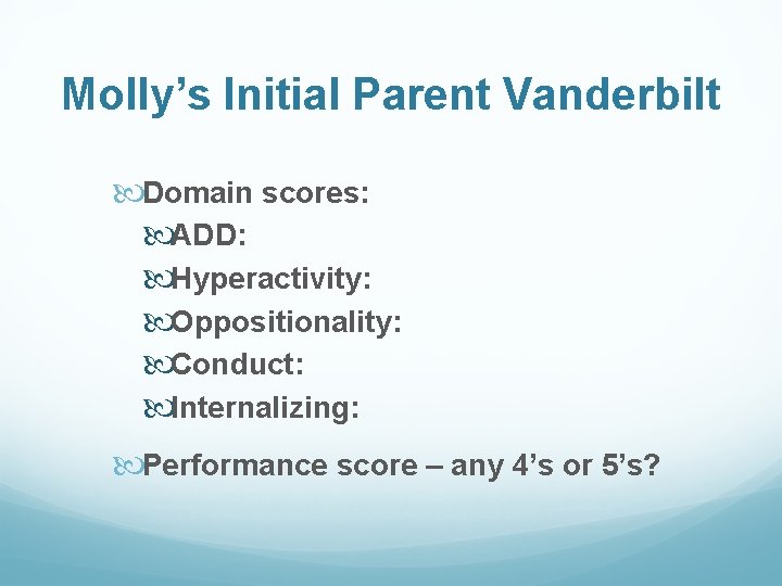 Molly’s Initial Parent Vanderbilt Domain scores: ADD: Hyperactivity: Oppositionality: Conduct: Internalizing: Performance score –