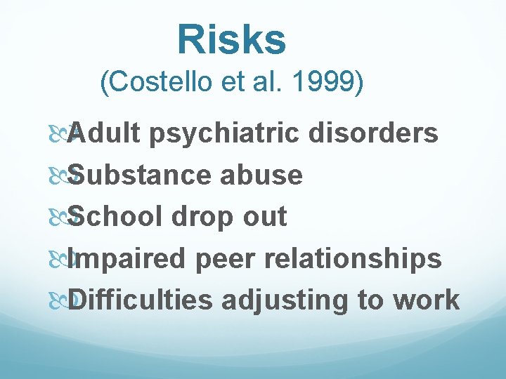 Risks (Costello et al. 1999) Adult psychiatric disorders Substance abuse School drop out Impaired