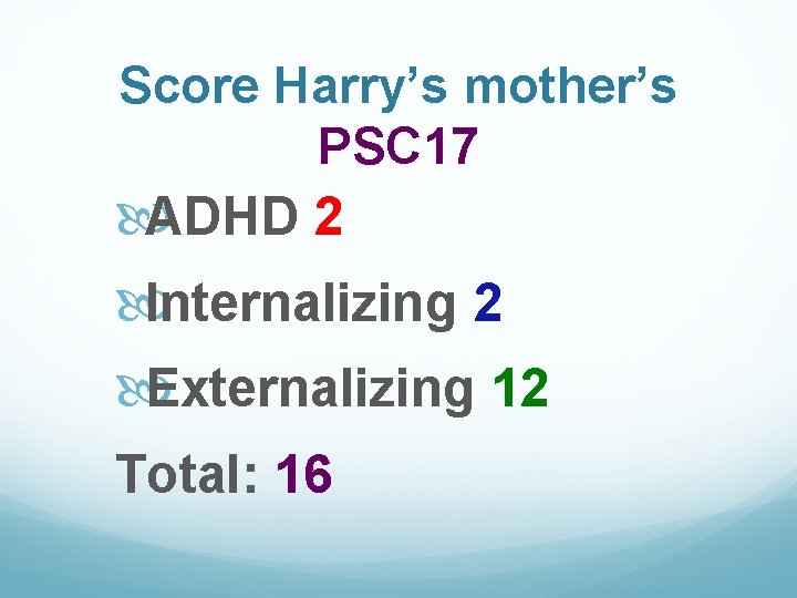 Score Harry’s mother’s PSC 17 ADHD 2 Internalizing 2 Externalizing 12 Total: 16 