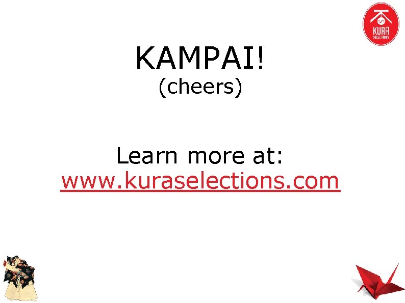 KAMPAI! (cheers) Learn more at: www. kuraselections. com 