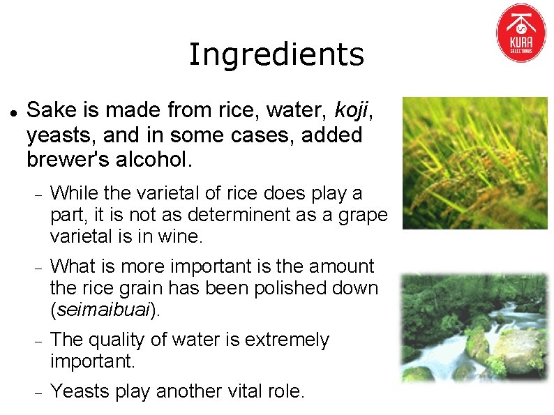 Ingredients Sake is made from rice, water, koji, yeasts, and in some cases, added