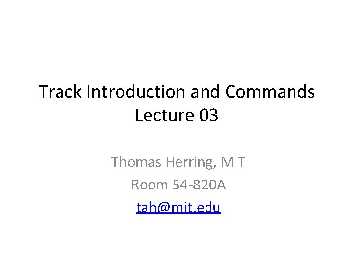 Track Introduction and Commands Lecture 03 Thomas Herring, MIT Room 54 -820 A tah@mit.
