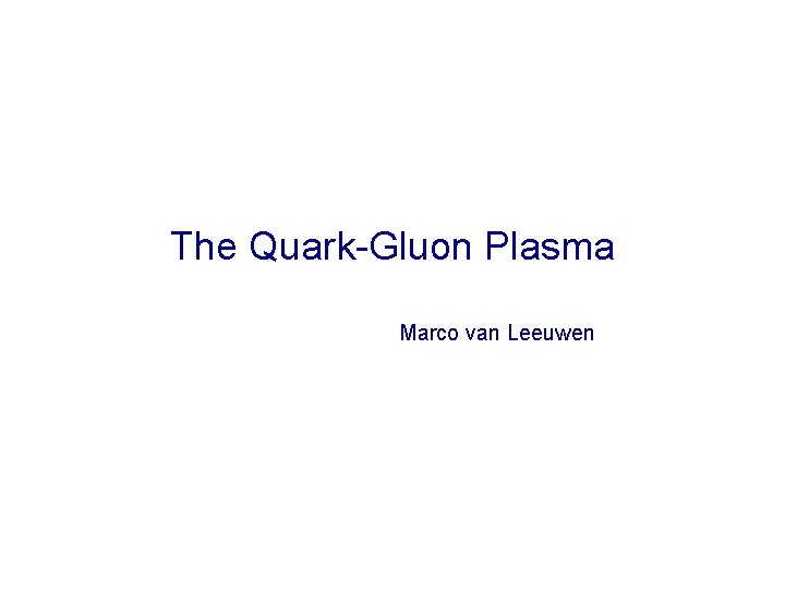 The Quark-Gluon Plasma Marco van Leeuwen 