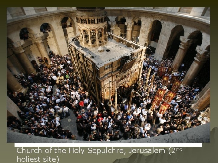 Church of the Holy Sepulchre, Jerusalem (2 nd holiest site) 