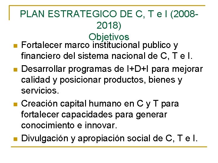 PLAN ESTRATEGICO DE C, T e I (20082018) Objetivos n n Fortalecer marco institucional PLAN ESTRATEGICO DE C, T e I (20082018) Objetivos n n Fortalecer marco institucional