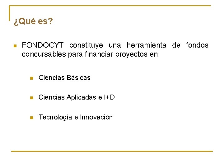 ¿Qué es? n FONDOCYT constituye una herramienta de fondos concursables para financiar proyectos en: ¿Qué es? n FONDOCYT constituye una herramienta de fondos concursables para financiar proyectos en: