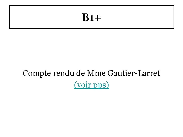 B 1+ Compte rendu de Mme Gautier-Larret (voir pps) 