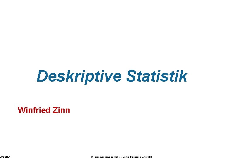 2/18/2021 Deskriptive Statistik Winfried Zinn © Forschungsgruppe Metrik – Damm Deringer & Zinn Gb.