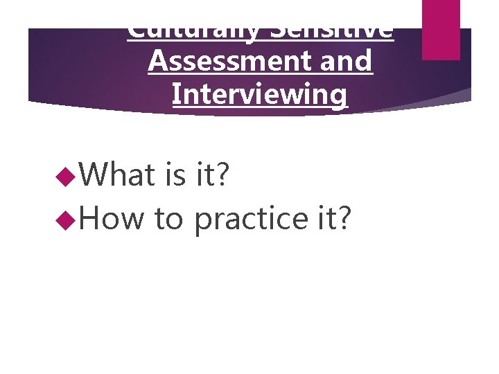 Culturally Sensitive Assessment and Interviewing What is it? How to practice it? 