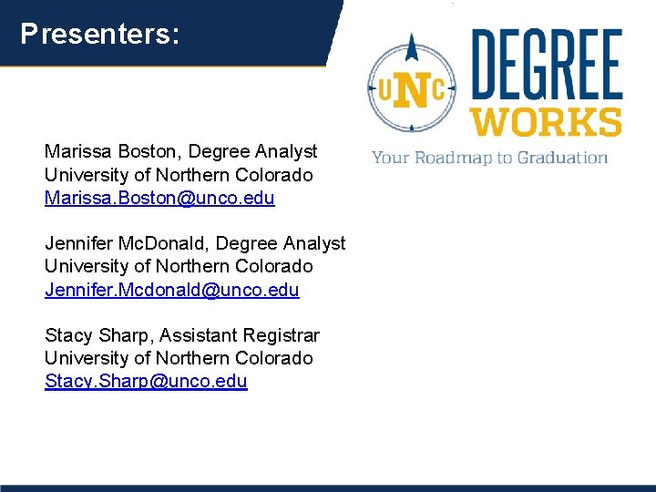 Presenters: Marissa Boston, Degree Analyst University of Northern Colorado Marissa. Boston@unco. edu Jennifer Mc.