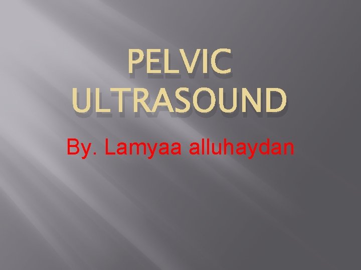 PELVIC ULTRASOUND By. Lamyaa alluhaydan 