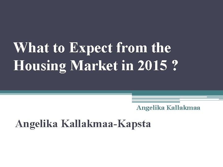 What to Expect from the Housing Market in 2015 ? Angelika Kallakmaa-Kapsta 
