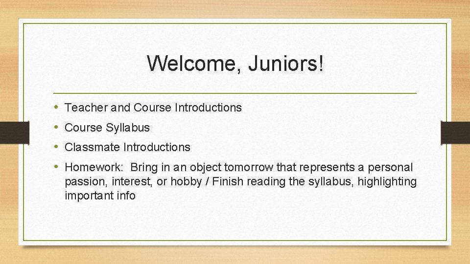 Welcome, Juniors! • • Teacher and Course Introductions Course Syllabus Classmate Introductions Homework: Bring