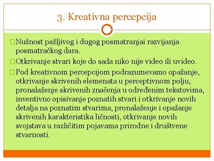 3. Kreativna percepcija �Nužnost pažljivog i dugog posmatranjai razvijanja posmatračkog dara. �Otkrivanje stvari koje