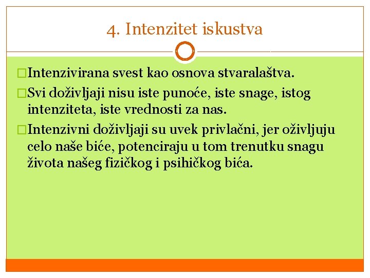 4. Intenzitet iskustva �Intenzivirana svest kao osnova stvaralaštva. �Svi doživljaji nisu iste punoće, iste