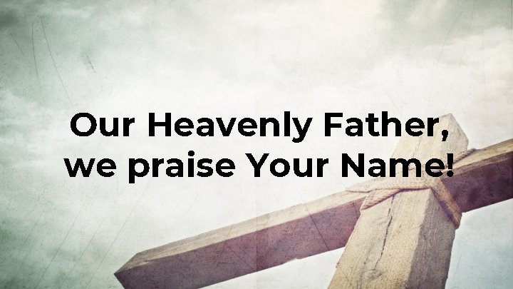 Our Heavenly Father, we praise Your Name! 