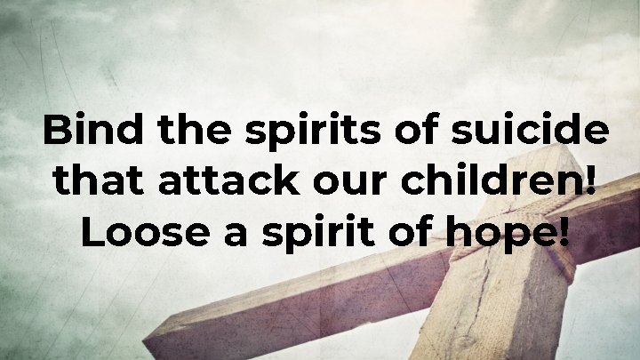 Bind the spirits of suicide that attack our children! Loose a spirit of hope!