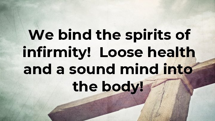 We bind the spirits of infirmity! Loose health and a sound mind into the