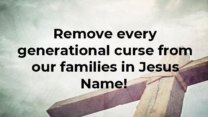 Remove every generational curse from our families in Jesus Name! 