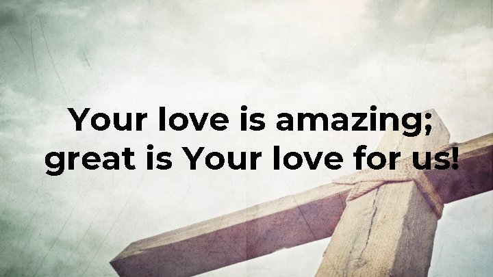 Your love is amazing; great is Your love for us! 