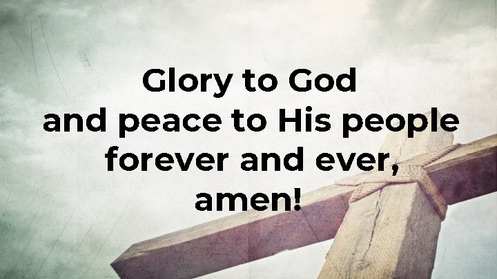 Glory to God and peace to His people forever and ever, amen! 