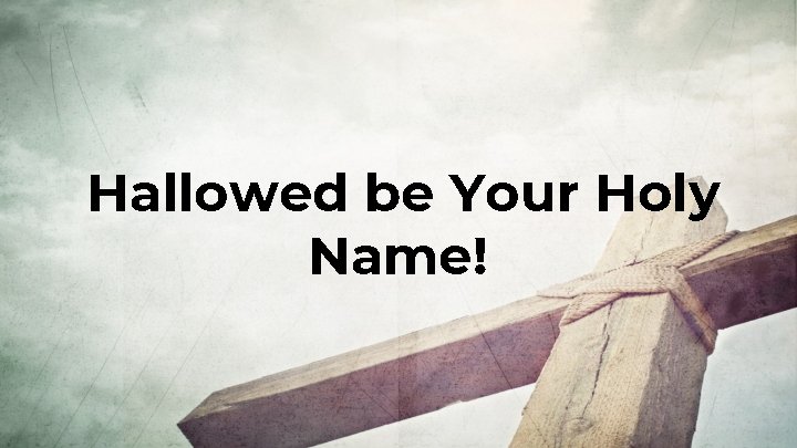 Hallowed be Your Holy Name! 