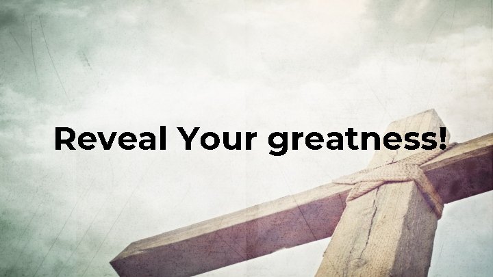 Reveal Your greatness! Reveal Your greatness!