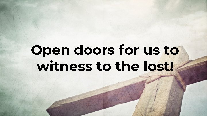 Open doors for us to witness to the lost! Open doors for us to witness to the lost!