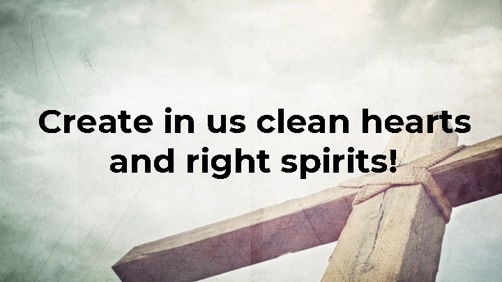 Create in us clean hearts and right spirits! 