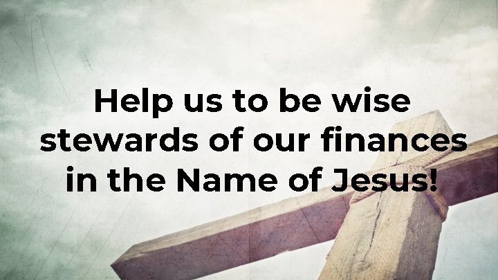 Help us to be wise stewards of our finances in the Name of Jesus!