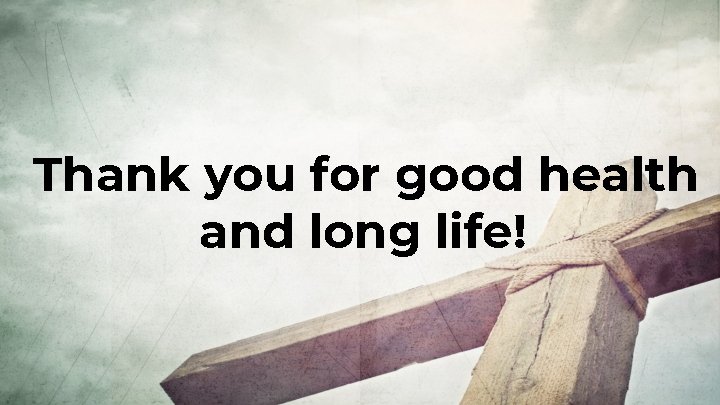 Thank you for good health and long life! Thank you for good health and long life!