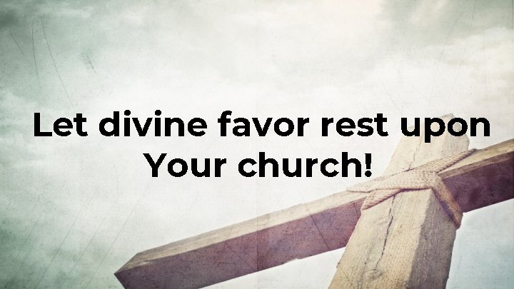 Let divine favor rest upon Your church! 