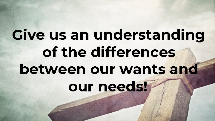 Give us an understanding of the differences between our wants and our needs! 