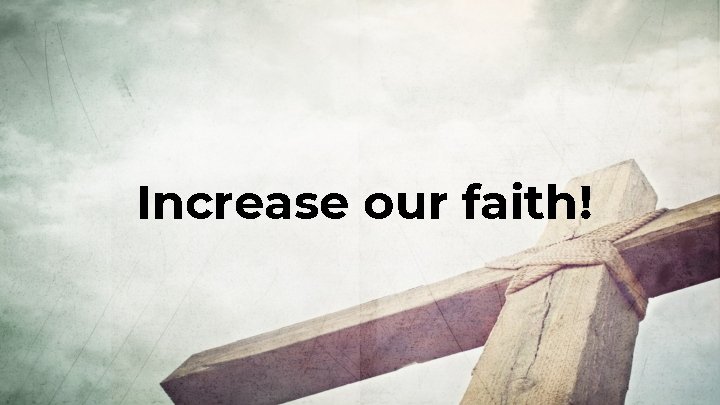 Increase our faith! Increase our faith!