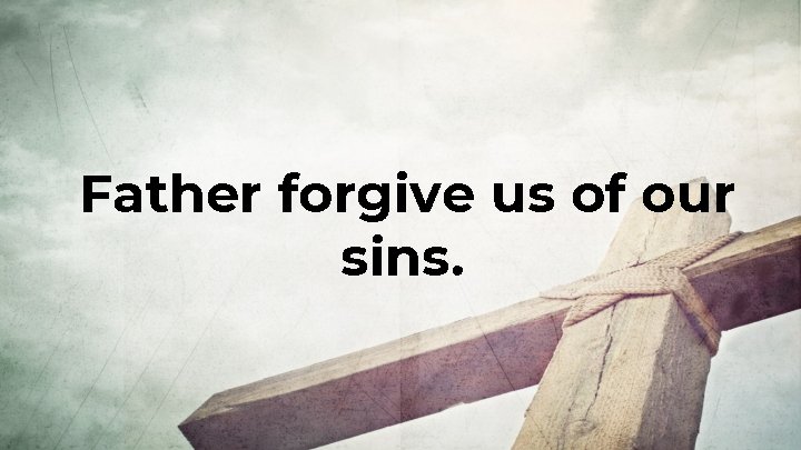 Father forgive us of our sins. 