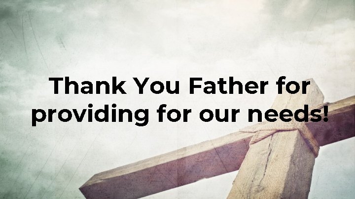 Thank You Father for providing for our needs! 