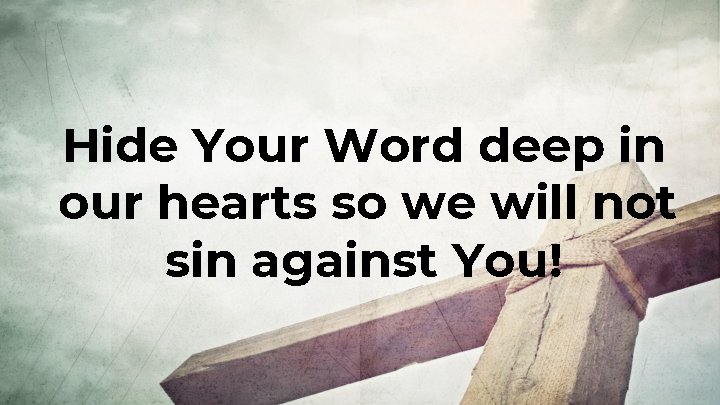 Hide Your Word deep in our hearts so we will not sin against You!