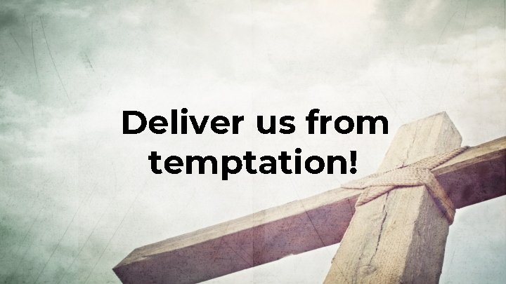Deliver us from temptation! Deliver us from temptation!
