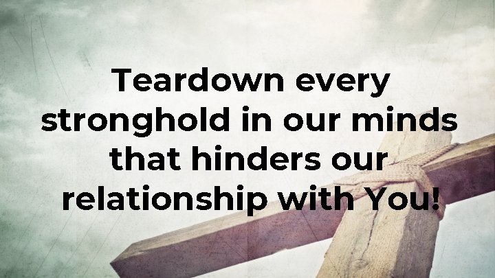 Teardown every stronghold in our minds that hinders our relationship with You! 