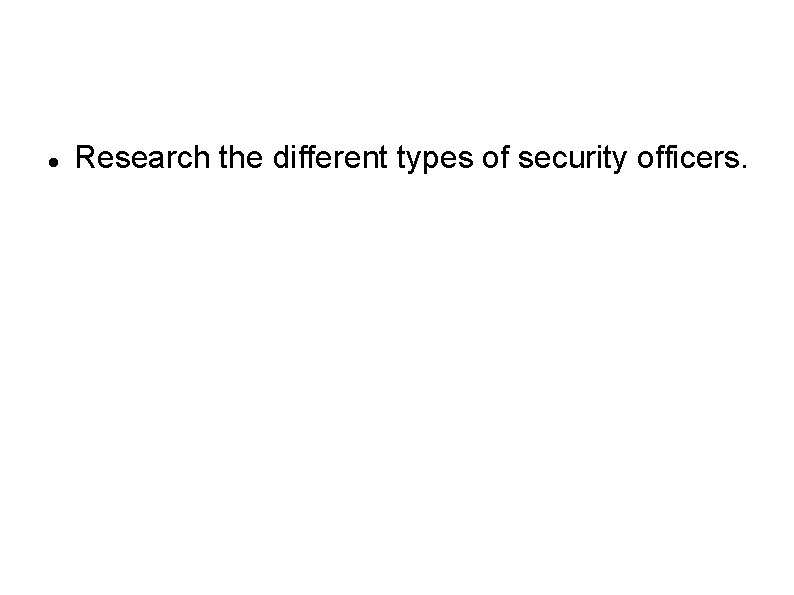  Research the different types of security officers. 