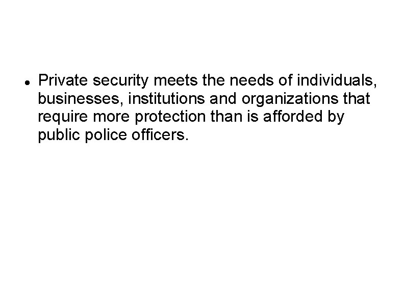  Private security meets the needs of individuals, businesses, institutions and organizations that require