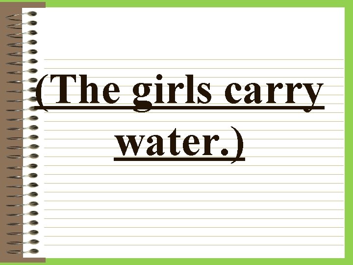 (The girls carry water. ) 