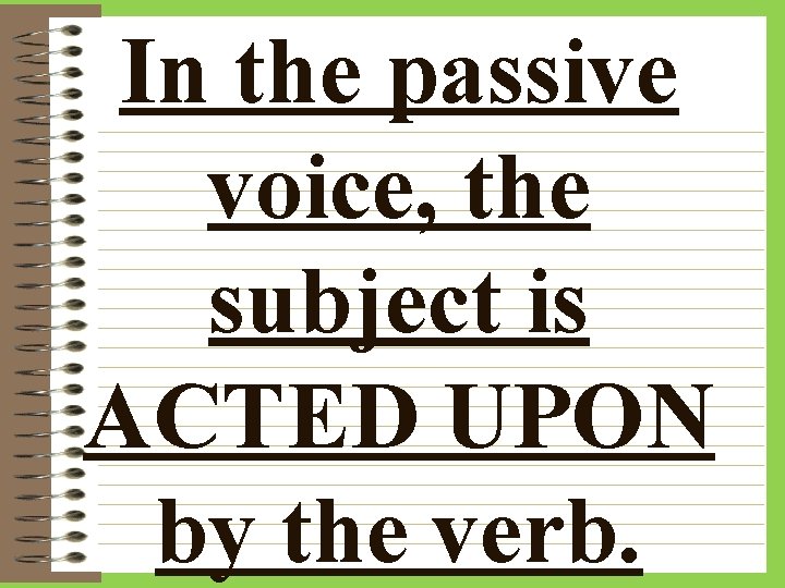 In the passive voice, the subject is ACTED UPON by the verb. 