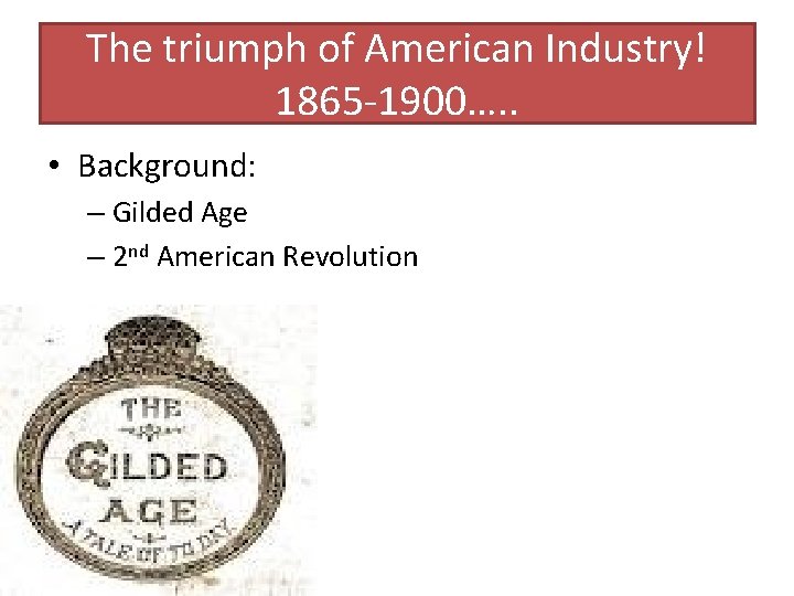 The triumph of American Industry! 1865 -1900…. . • Background: – Gilded Age –