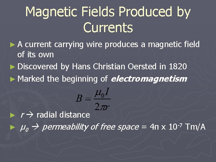 Magnetic Fields Produced by Currents ►A current carrying wire produces a magnetic field of