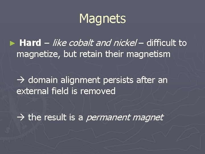 Magnets ► Hard – like cobalt and nickel – difficult to magnetize, but retain